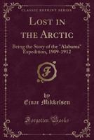 Lost in the Arctic: Being the Story of the 'Alabama' Expedition, 1909-1912 1015184197 Book Cover