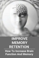 Improve Memory Retention: How To Increase Brain Function And Memory: How To Improve Your Brain And Memory B0915VCZC8 Book Cover