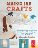 Mason Jar Crafts: DIY Projects for Adorable and Rustic Decor, Storage, Lighting, Gifts and Much More 1612431852 Book Cover
