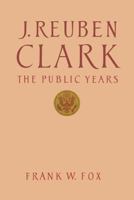 J. Reuben Clark, Jr.: The Public Years 0842518320 Book Cover