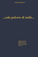 ...solo polvere di stelle...: Viaggio agli estremi confini temporali dell’universo e nella nostra coscienza e conoscenza (Italian Edition) B0HD612C85 Book Cover