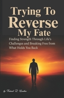 Trying To Reverse My Fate: Finding Strength Through Life’s Challenges and Breaking Free from What Holds You Back B0FNR4CC5P Book Cover
