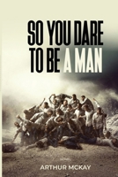 So, You DARE To BE A MAN! 1919082212 Book Cover