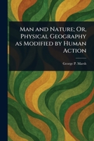 Man and Nature; Or, Physical Geography as Modified by Human Action 102327597X Book Cover