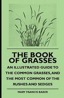 The Book Of Grasses - An Illustrated Guide To The Common Grasses, And The Most Common Of The Rushes And Sedges 1341379132 Book Cover
