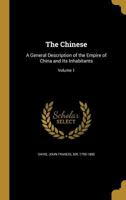 The Chinese: A General Description of the Empire of China and Its Inhabitants; Volume 1 1357818211 Book Cover