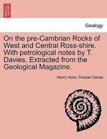 On the pre-Cambrian Rocks of West and Central Ross-shire. With petrological notes by T. Davies. Extracted from the Geological Magazine. 1241607664 Book Cover