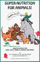 Super Nutrition for Animals! (Birds Too!): Healthy Advice for Dogs, Cats, Horses and Birds 1884820166 Book Cover