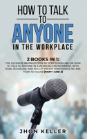 How to Talk to Anyone in the Workplace: 2 Books in 1: The Ultimate 186 Pages Step by Step Guideline on How to Talk to Anyone in a Working Environment, with Ease, Pleasure, and Bullet Proof Confidence  1801385297 Book Cover
