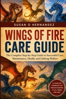 WINGS OF FIRE CARE GUIDE: The Complete Step-by-Step Guide to Successful Care, Maintenance, Health, and Lifelong Welfare B0HDKFVTJ9 Book Cover