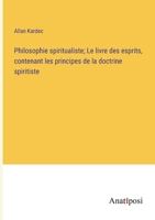 Philosophie spiritualiste; Le livre des esprits, contenant les principes de la doctrine spiritiste 3382709007 Book Cover