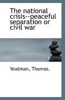 The national crisis--peaceful separation or civil war 111094957X Book Cover