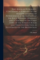 Text-book of Petrology, Containing a Summary of the Modern Theories of Petrogenesis, a Description of the Rock-forming Minerals, and a Synopsis of the ... as Illustrated by the British Isles 1022197746 Book Cover