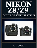 NIKON Z8/Z9 GUIDE DE L'UTILISATEUR: Le manuel complet de la double caméra pour débutants et experts : prenez des photos de qualité professionnelle, ... et exploitez en toute c (French Edition) B0H8F85D3V Book Cover