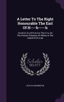 A Letter to the Right Honourable the Earl of H----b-----h, His M-y's S-y of S-te for the C-l-s, on the Present Situation of Affairs in the Island of Gr-n-da 1170054811 Book Cover
