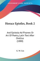 Horace Epistles, Book 2: And Epistola Ad Pisones Or Art Of Poetry, Latin Text After Orellius 1436876915 Book Cover