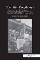 Sculpting Doughboys: Memory, Gender, and Taste in America's World War I Memorials 1032925523 Book Cover