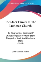 The Stork Family In The Lutheran Church: Or Biographical Sketches Of Charles Augustus Gottlieb Stork, Theophilus Stork, And Charles A. Stork 116560356X Book Cover