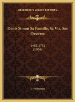 Denis Simon Sa Famille, Sa Vie, Ses Oeuvres: 1482-1731 1160266174 Book Cover