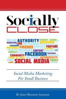 Socially Close: Social Media Marketing for Small Business 1457529475 Book Cover