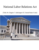 NATIONAL LABOR RELATIONS ACT - Title 29, Chapter 7, Sub-chapter II, United States Code 1304161560 Book Cover