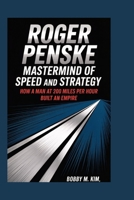 ROGER PENSKE: Mastermind of Speed and Strategy: How a Man at 200 miles per hour Built an Empire B0F7H5JYDY Book Cover