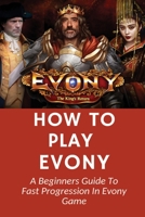 How To Play Evony: A Beginners Guide To Fast Progression In Evony Game: Evony Npc Farming B096LYN4P3 Book Cover