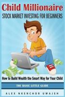 Child Millionaire: Stock Market Investing for Beginners - How to Build Wealth the Smart Way for Your Child - The Basic Little Guide 1502341166 Book Cover