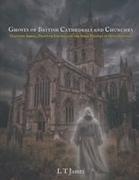 Ghosts of British Cathedrals and Churches: Haunted Abbeys, Phantom Choirs, and the Dark History of Holy Ground (Haunted Historic Buildings and ... Colleges, Prisons, Stately Homes and Asylums) B0H68MGDKQ Book Cover