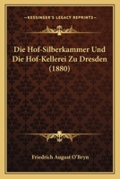 Die Hof-Silberkammer Und Die Hof-Kellerei Zu Dresden (1880) 1161101683 Book Cover
