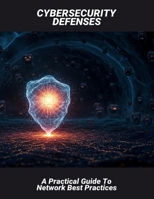 Cybersecurity Defenses: A Practical Guide To Network Best Practices B0FQPLBKWC Book Cover