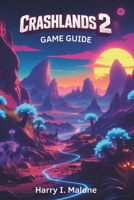 Crashlands 2: Game Guide: Unlock Hidden Areas, Defeat Bosses and Maximize Your Gameplay Experience B0F4Q351H7 Book Cover