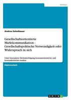 Gesellschaftsorientierte Marktkommunikation - Gesellschaftspolitische Notwendigkeit oder Widerspruch in sich: Unter besonderer Ber�cksichtigung konsumorientierter und konsumkritischer Ans�tze 3656245207 Book Cover