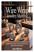 WIRE WRAP JEWELRY MARKING: The Complete Step-by-Step Guide to Making Beautiful Wire Wrapped Rings, Pendants, Earrings, and Bracelets with Simple Tools and Techniques B0FN4PXZ47 Book Cover