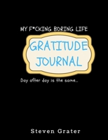 My F*cking Boring Life. Gratitude Journal. Day After Day Is The Same.: Practice Gratitude & Daily Reflection - Gratitude-Adult-Flower-Elements-trim-size-8.5-x-11-bleed-110-pages-cover-size-17.5-x-11.2 171207203X Book Cover