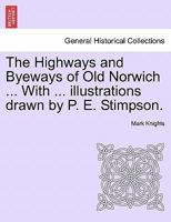 The Highways and Byeways of Old Norwich ... With ... illustrations drawn by P. E. Stimpson. 1240959885 Book Cover