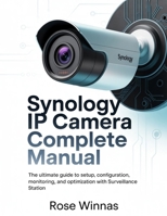 Synology IP Camera Complete Manual: The Ultimate Guide to Setup, Configuration, Monitoring, and Optimization with Surveillance Station B0GL78G1D2 Book Cover