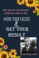 AVOID YOUR EXCUSE AND GET YOUR RESULT: Why you've not achieved what you want in life. 1686540809 Book Cover