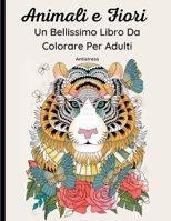 Animali e Fiori - Un Bellissimo Libro Da Colorare Per Adulti: 62 Magnifici Disegni di Animali Selvatici, Domestici, Uccelli, Pesci e Insetti con Motivi Floreali e Mandala. Rilassante e antistress B08KH3SBH3 Book Cover