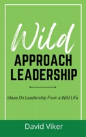 Wild Approach Leadership: Ideas On Leadership From A Wild Life B0B7VDWQR7 Book Cover