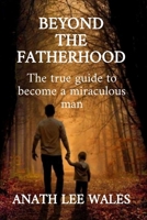 Beyond the Fatherhood: The true guide to become a miraculous man B0FR7TCC4C Book Cover