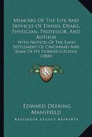 Memoirs Of The Life And Services Of Daniel Drake, Physician, Professor, And Author: With Notices Of The Early Settlement Of Cincinnati And Some Of Its Pioneer Citizens 1164940112 Book Cover