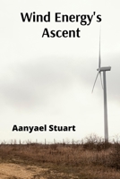 Wind Energy's Ascent: Maximizing Wind Power Through Advanced Turbine Technology and Innovative Energy Management B0DX1KT3B1 Book Cover