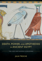 Death, Power, and Apotheosis in Ancient Egypt: The Old and Middle Kingdoms 1501760157 Book Cover