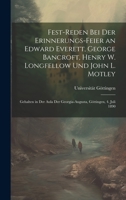 Fest-Reden Bei Der Erinnerungs-Feier an Edward Everett, George Bancroft, Henry W. Longfellow Und John L. Motley: Gehalten in Der Aula Der Georgia-Augusta, Göttingen, 4. Juli 1890 1022727311 Book Cover