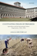Cultivating Fields of Progress: Agriculture and the International Labour Organization, 1920s–1950s 0192849891 Book Cover