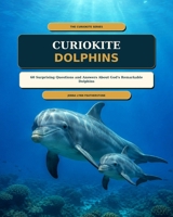 CurioKite: Dolphins: 60 Surprising Questions and Answers About God’s Remarkable Dolphins (THE CURIOKITE SERIES) B0HDK4XHQ9 Book Cover