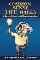 Common Sense Life Hacks: A Survival Guide to Achieving Your Goals and Improving Your Business and Personal Relationships 1542973473 Book Cover