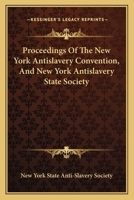 Proceedings Of The New York Antislavery Convention, And New York Antislavery State Society 0548466416 Book Cover