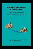 UNDERSTAND VALUE IN INVESTMENT: PRACTICAL WAYS FOR SUSTAINABLE INVESTMENT B0C9SDMHKK Book Cover